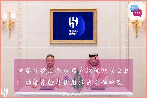 世界杯投注平台客户端优缺点分析：功能体验与使用指南全面评测