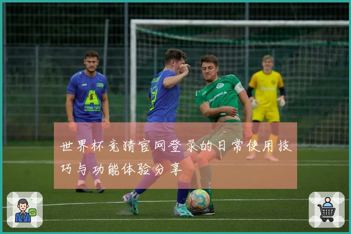 世界杯竞猜官网登录的日常使用技巧与功能体验分享