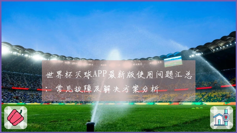世界杯买球APP最新版使用问题汇总：常见故障及解决方案分析