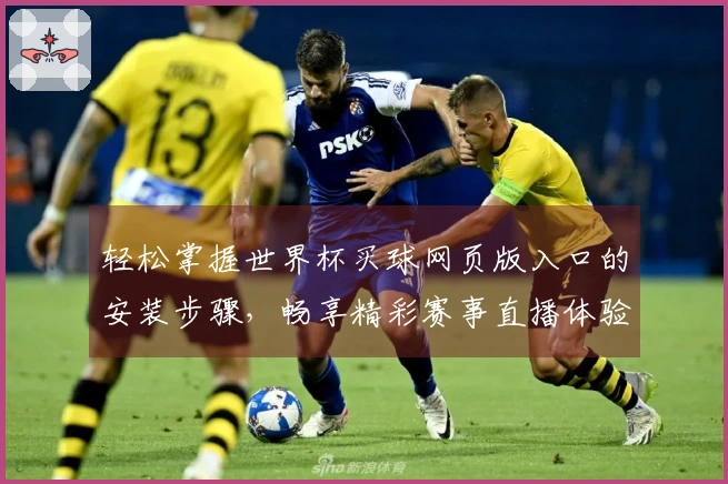 轻松掌握世界杯买球网页版入口的安装步骤，畅享精彩赛事直播体验