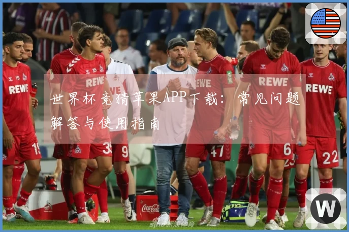 世界杯竞猜苹果APP下载：常见问题解答与使用指南