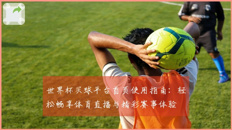世界杯买球平台首页使用指南：轻松畅享体育直播与精彩赛事体验