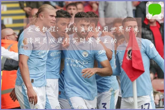 全面教程：如何高效使用世界杯竞猜网页版进行实时赛事互动