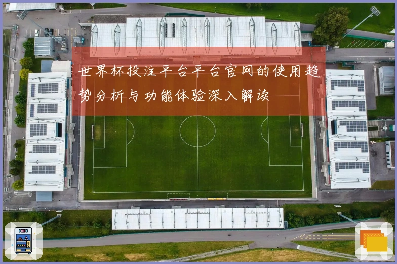 世界杯投注平台平台官网的使用趋势分析与功能体验深入解读