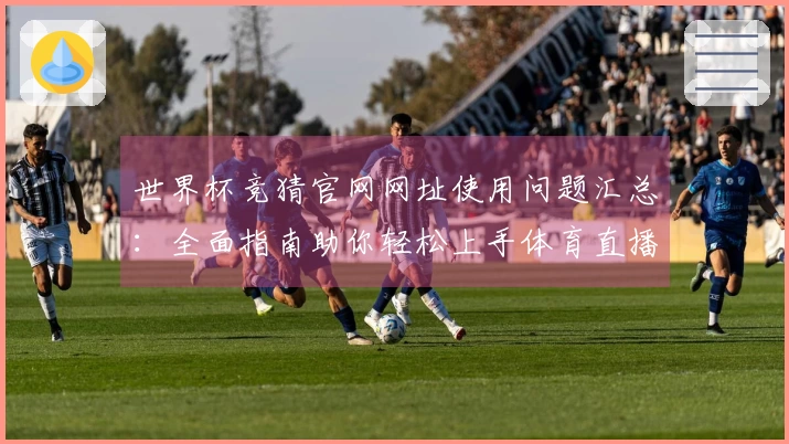 世界杯竞猜官网网址使用问题汇总：全面指南助你轻松上手体育直播平台