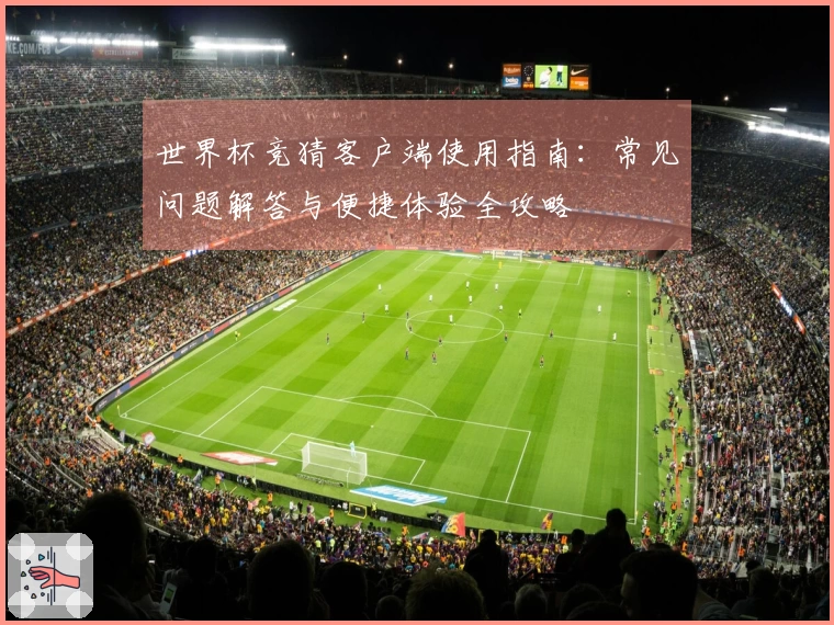 世界杯竞猜客户端使用指南：常见问题解答与便捷体验全攻略