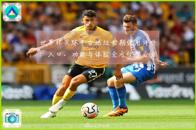 世界杯买球平台地址长期使用评价：入口、功能与体验全方位整合分析