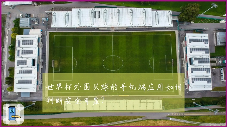 世界杯外围买球的手机端应用如何判断安全可靠？