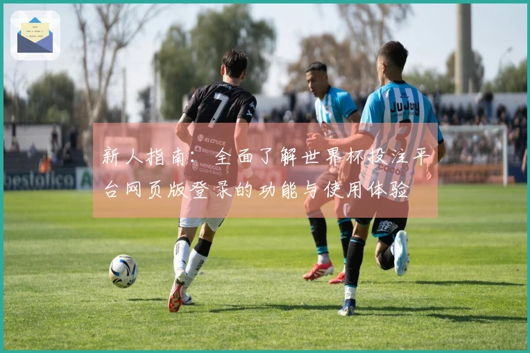 新人指南：全面了解世界杯投注平台网页版登录的功能与使用体验