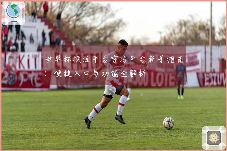 世界杯投注平台官方平台新手指南：便捷入口与功能全解析