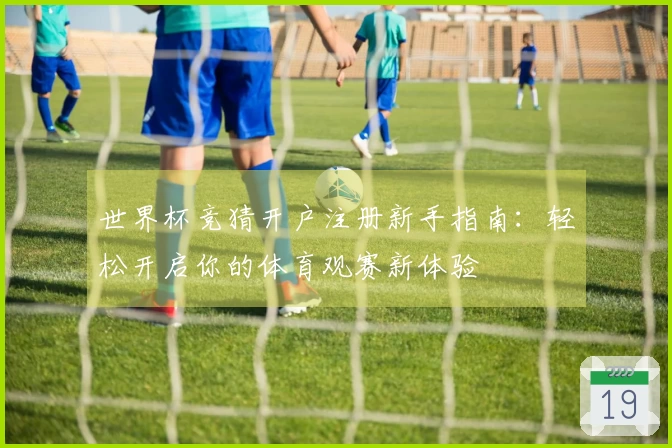 世界杯竞猜开户注册新手指南：轻松开启你的体育观赛新体验