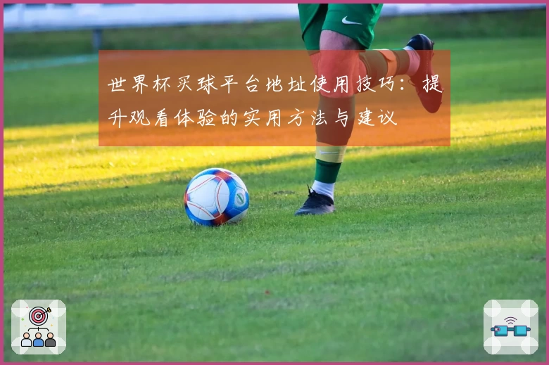 世界杯买球平台地址使用技巧：提升观看体验的实用方法与建议