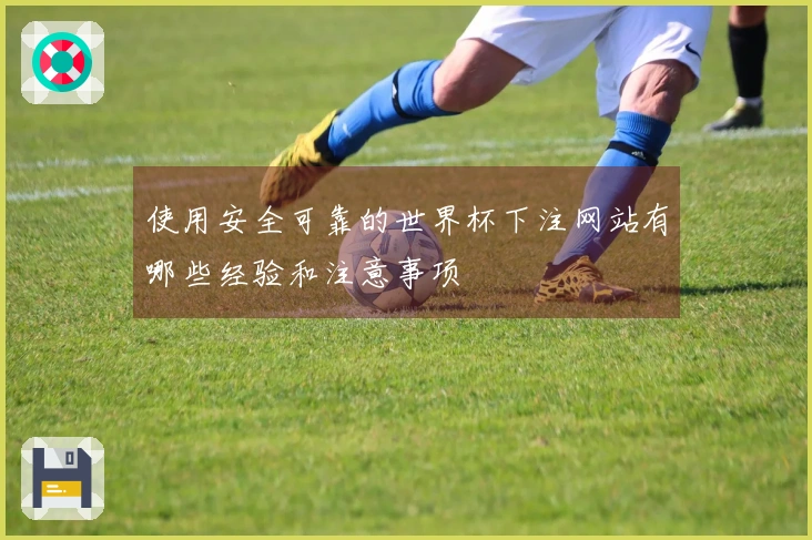 使用安全可靠的世界杯下注网站有哪些经验和注意事项
