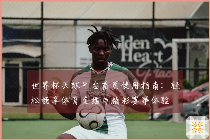 世界杯买球平台首页使用指南：轻松畅享体育直播与精彩赛事体验