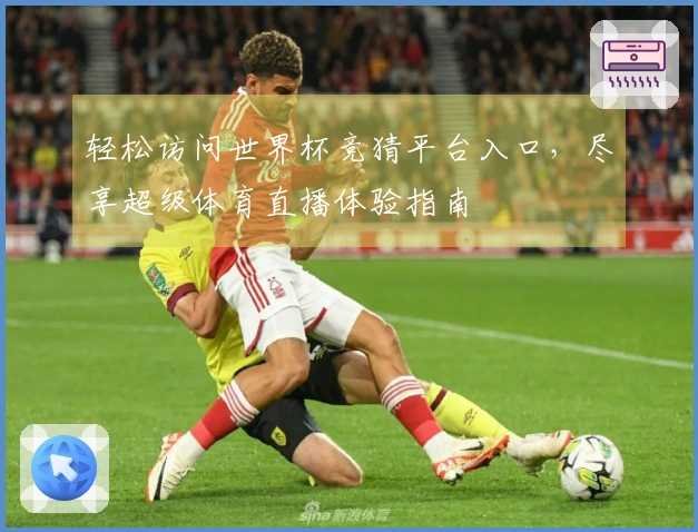 轻松访问世界杯竞猜平台入口，尽享超级体育直播体验指南