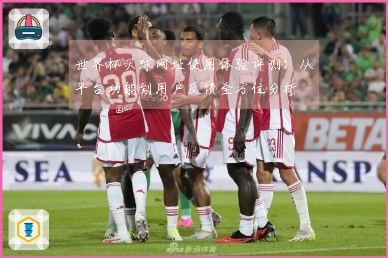 世界杯买球网址使用体验评测：从平台功能到用户反馈全方位分析